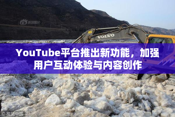 YouTube平台推出新功能，加强用户互动体验与内容创作