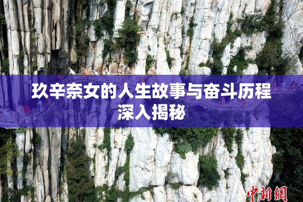 玖辛奈女的人生故事与奋斗历程深入揭秘