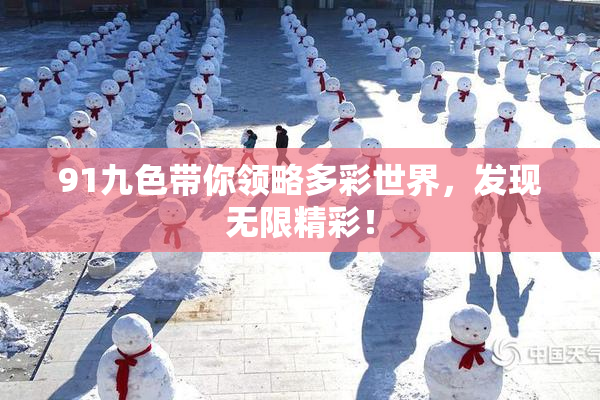 91九色带你领略多彩世界，发现无限精彩！
