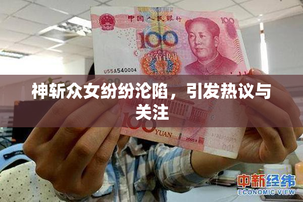 神斩众女纷纷沦陷，引发热议与关注