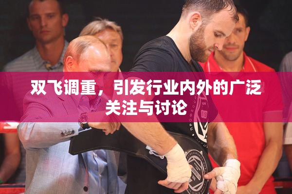 双飞调重，引发行业内外的广泛关注与讨论