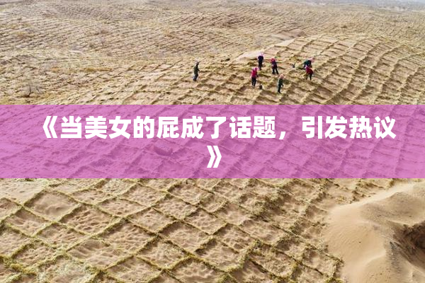 《当美女的屁成了话题，引发热议》