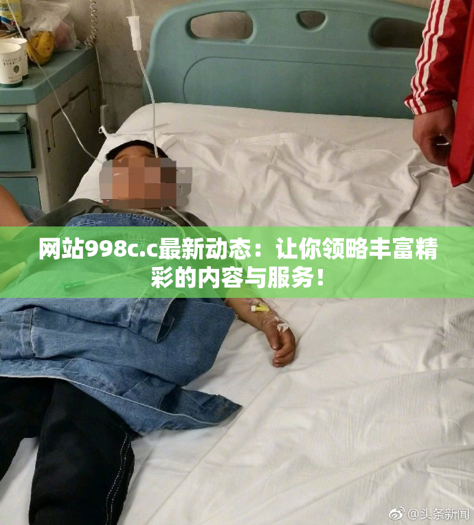 网站998c.c最新动态：让你领略丰富精彩的内容与服务！