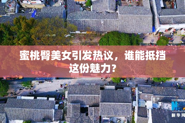 蜜桃臀美女引发热议，谁能抵挡这份魅力？