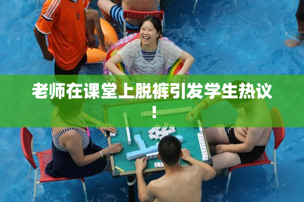 老师在课堂上脱裤引发学生热议！