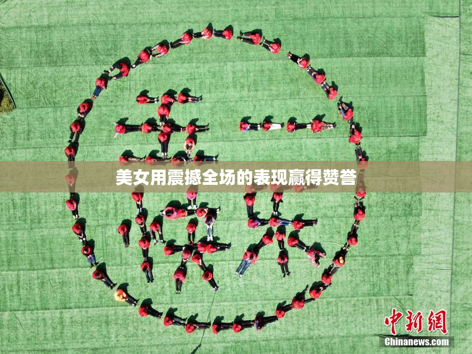美女用震撼全场的表现赢得赞誉