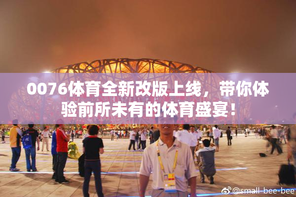 0076体育全新改版上线，带你体验前所未有的体育盛宴！