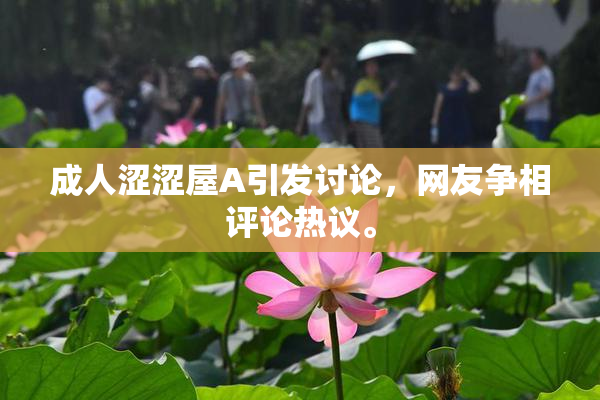 成人涩涩屋A引发讨论，网友争相评论热议。