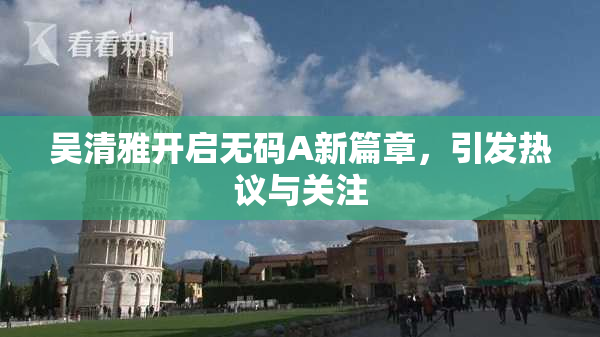 吴清雅开启无码A新篇章，引发热议与关注