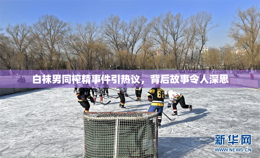 白袜男同榨精事件引热议，背后故事令人深思
