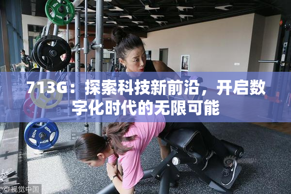 713G：探索科技新前沿，开启数字化时代的无限可能