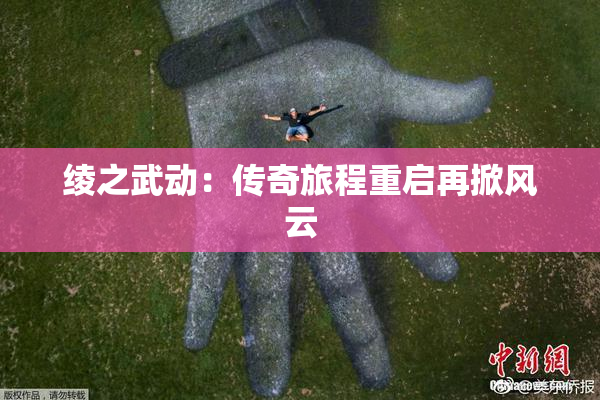 绫之武动：传奇旅程重启再掀风云