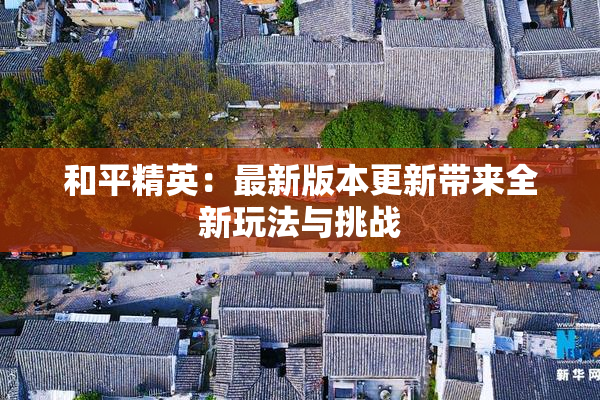 和平精英：最新版本更新带来全新玩法与挑战