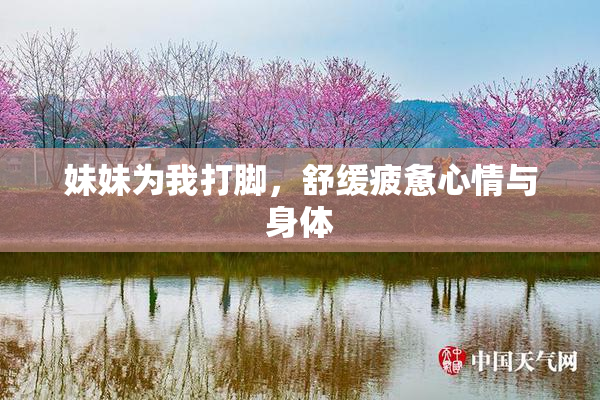 妹妹为我打脚，舒缓疲惫心情与身体