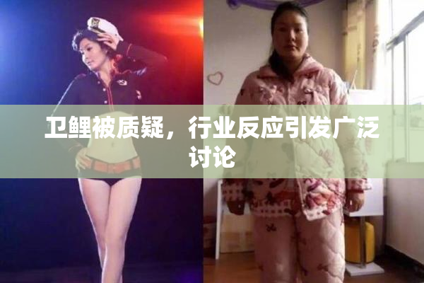 卫鲤被质疑，行业反应引发广泛讨论
