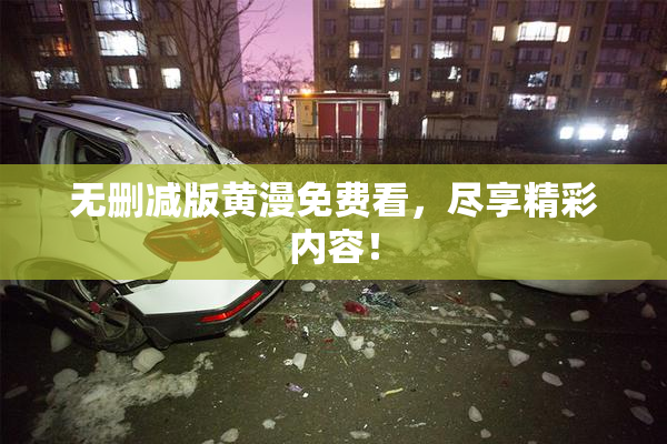 无删减版黄漫免费看，尽享精彩内容！