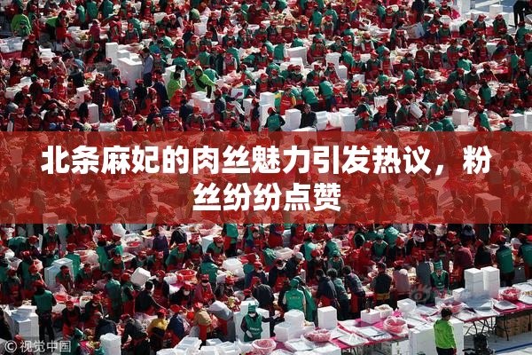 北条麻妃的肉丝魅力引发热议，粉丝纷纷点赞
