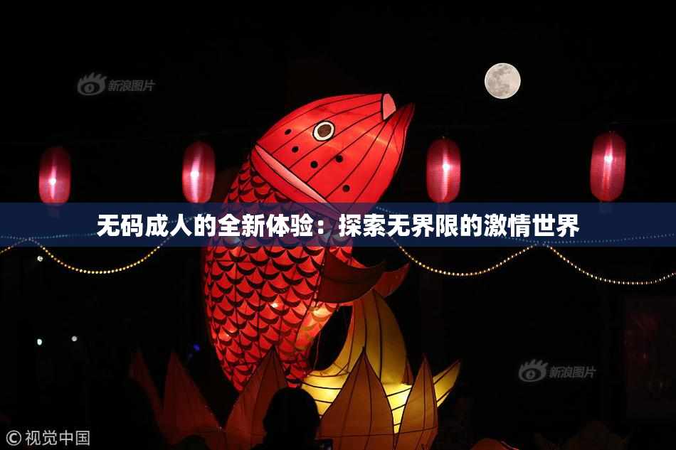 无码成人的全新体验：探索无界限的激情世界