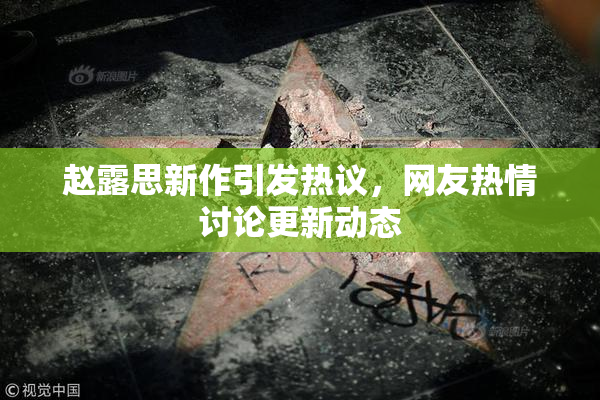 赵露思新作引发热议，网友热情讨论更新动态