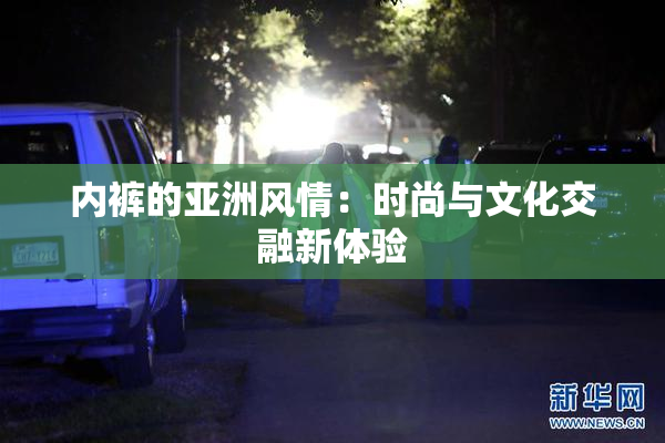 内裤的亚洲风情：时尚与文化交融新体验