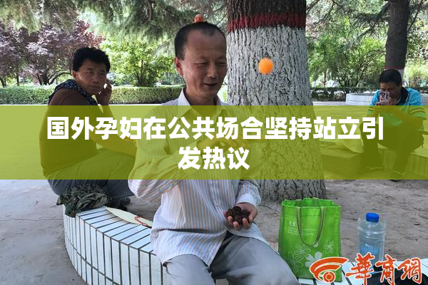 国外孕妇在公共场合坚持站立引发热议