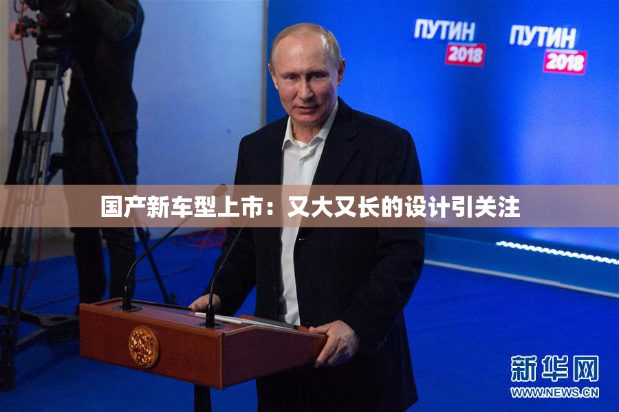 国产新车型上市：又大又长的设计引关注