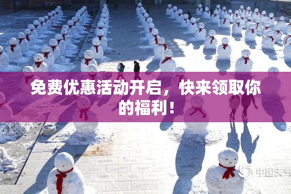 免费优惠活动开启，快来领取你的福利！