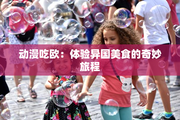 动漫吃欧：体验异国美食的奇妙旅程