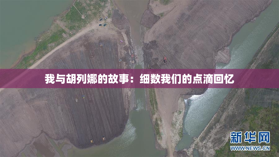 我与胡列娜的故事：细数我们的点滴回忆