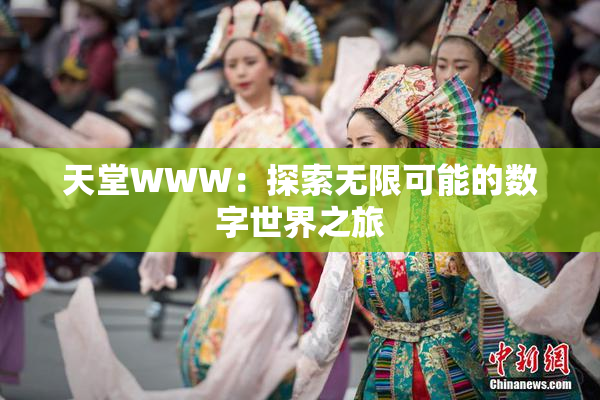 天堂WWW：探索无限可能的数字世界之旅