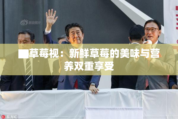 ▇草莓视：新鲜草莓的美味与营养双重享受