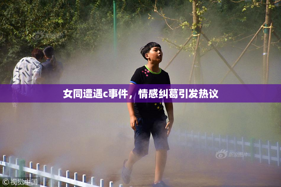女同遭遇c事件，情感纠葛引发热议