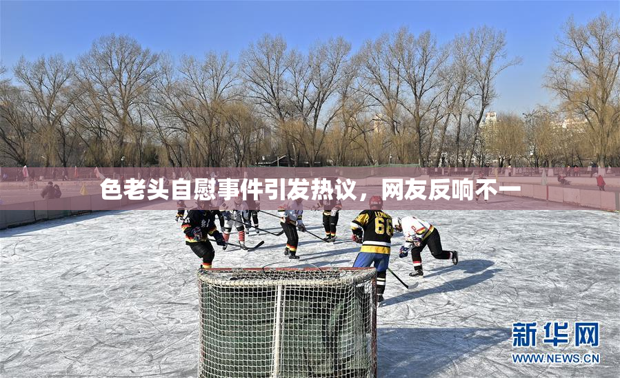 色老头自慰事件引发热议，网友反响不一