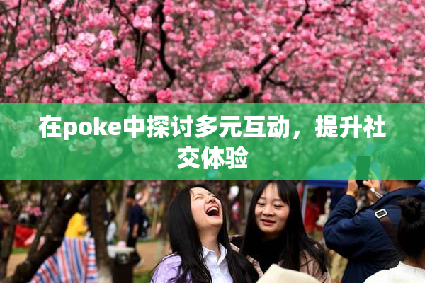 在poke中探讨多元互动，提升社交体验