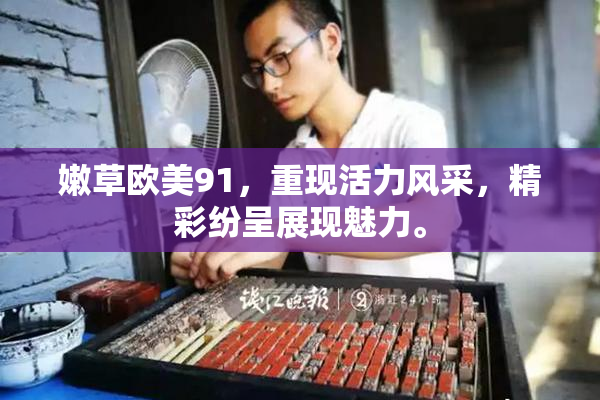 嫩草欧美91，重现活力风采，精彩纷呈展现魅力。