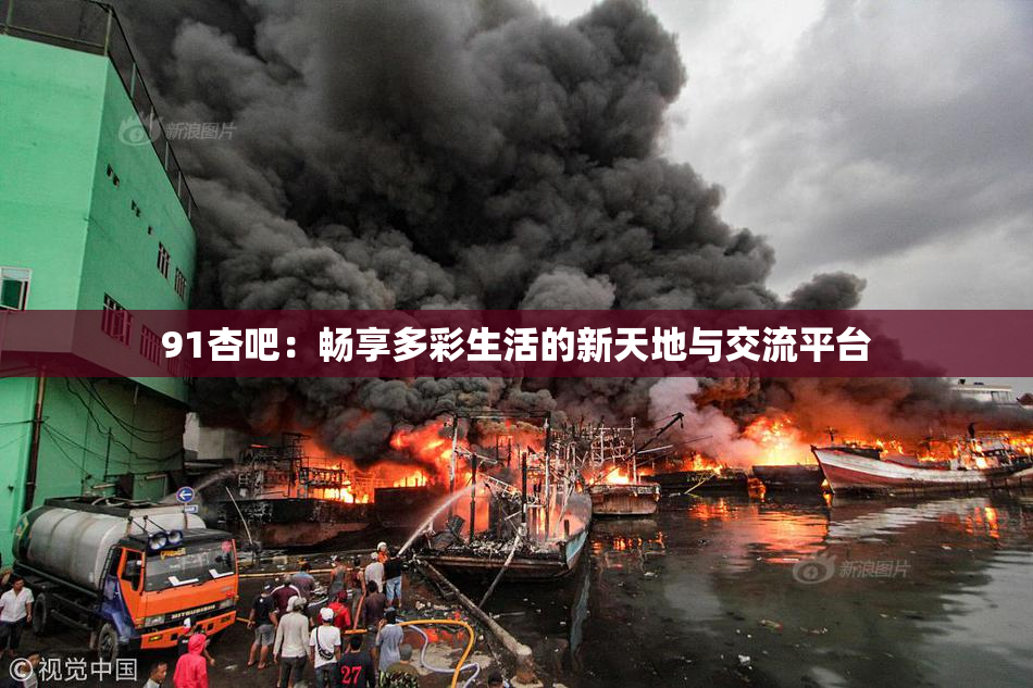 91杏吧：畅享多彩生活的新天地与交流平台