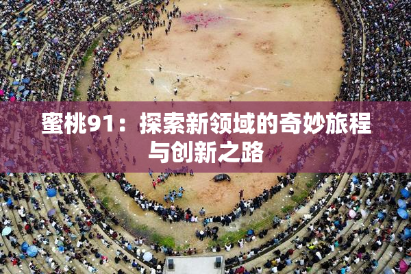 蜜桃91：探索新领域的奇妙旅程与创新之路