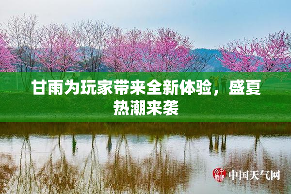 甘雨为玩家带来全新体验，盛夏热潮来袭