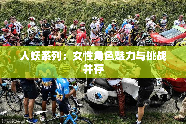 人妖系列：女性角色魅力与挑战并存
