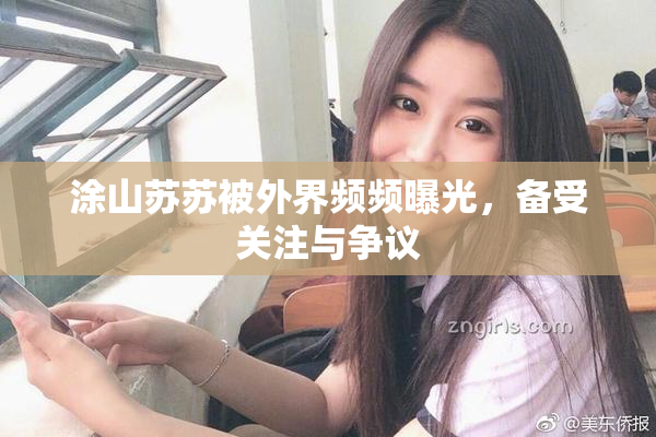 涂山苏苏被外界频频曝光，备受关注与争议