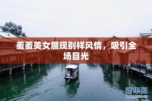 羞羞美女展现别样风情，吸引全场目光