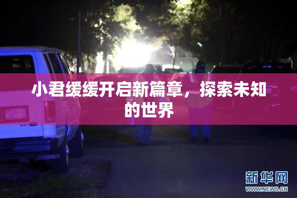 小君缓缓开启新篇章，探索未知的世界