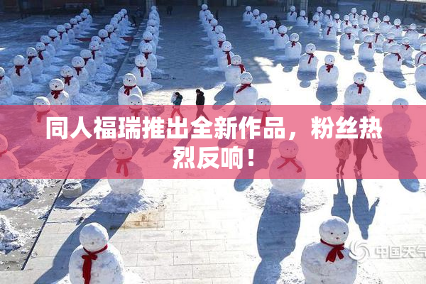 同人福瑞推出全新作品，粉丝热烈反响！