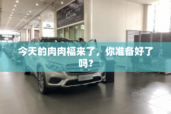 今天的肉肉福来了，你准备好了吗？