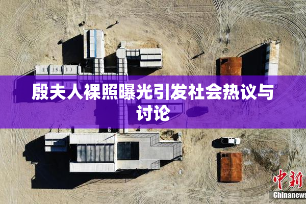 殷夫人裸照曝光引发社会热议与讨论