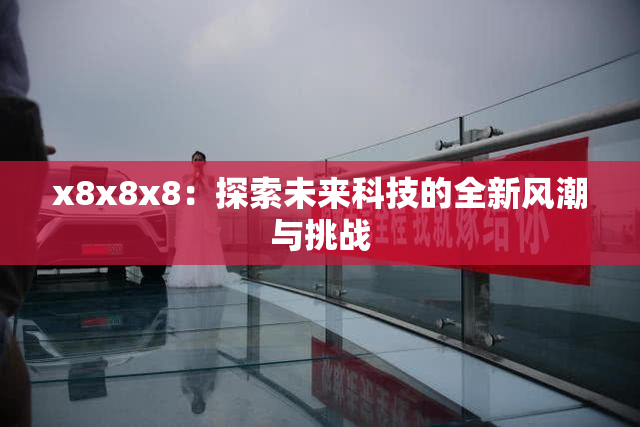x8x8x8：探索未来科技的全新风潮与挑战