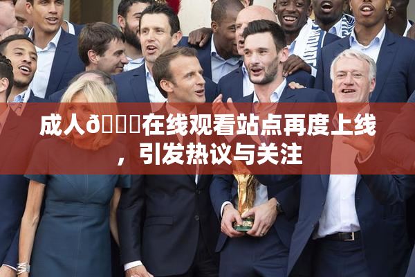 成人🔞在线观看站点再度上线，引发热议与关注