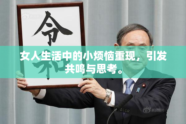 女人生活中的小烦恼重现，引发共鸣与思考。