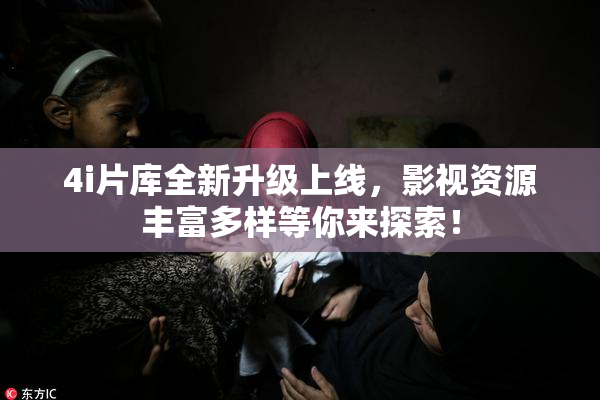 4i片库全新升级上线，影视资源丰富多样等你来探索！
