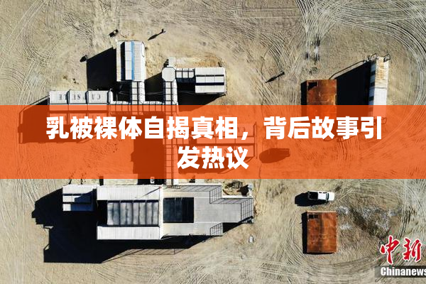 乳被裸体自揭真相，背后故事引发热议
